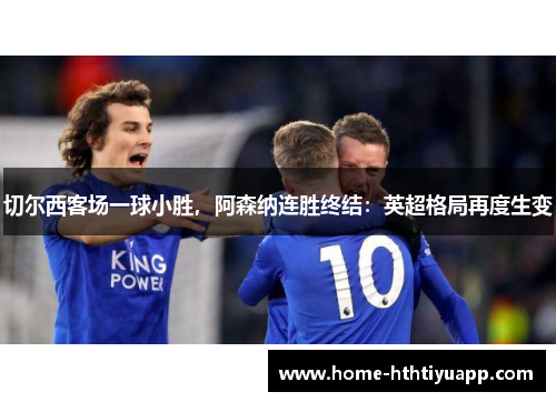 切尔西客场一球小胜，阿森纳连胜终结：英超格局再度生变