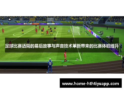 足球比赛话筒的幕后故事与声音技术革新带来的比赛体验提升
