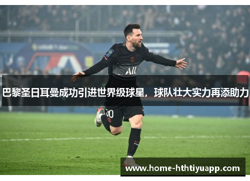 巴黎圣日耳曼成功引进世界级球星，球队壮大实力再添助力