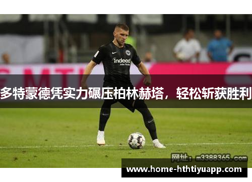 多特蒙德凭实力碾压柏林赫塔，轻松斩获胜利