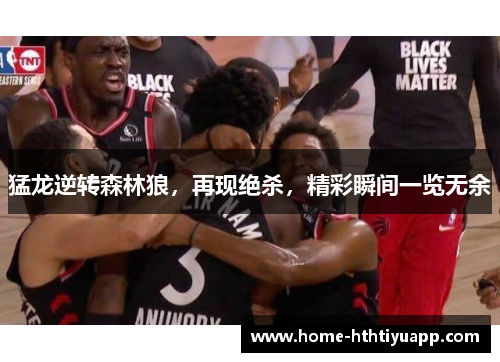 猛龙逆转森林狼，再现绝杀，精彩瞬间一览无余