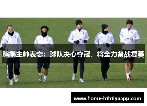 鹈鹕主帅表态：球队决心夺冠，将全力备战复赛